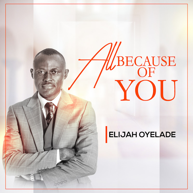 Lyrics Of ‘All Because Of You’ By Elijah Oyelade