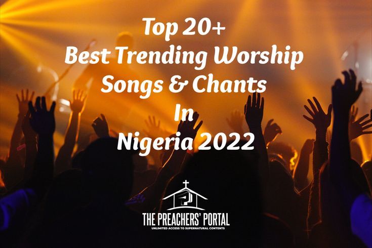 Top 20 Best Trending Worship Songs Chants In Nigeria 2022 The 