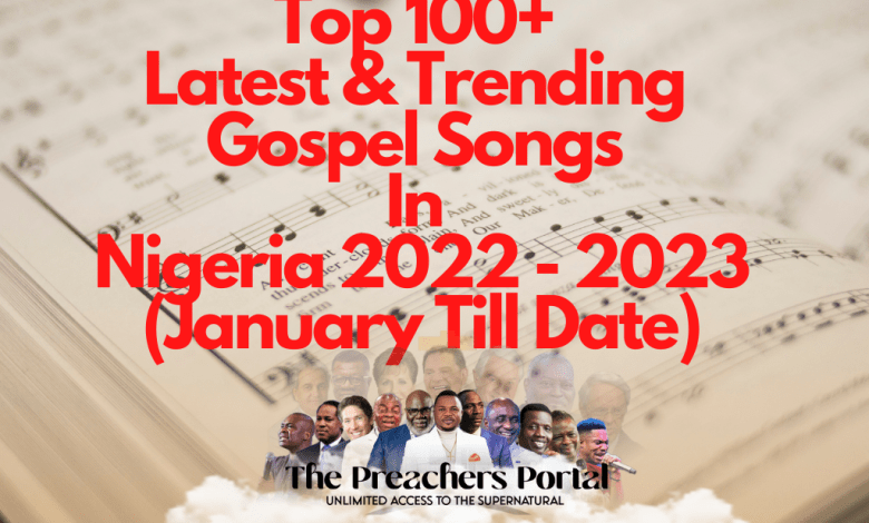 Top 100+ Latest & Trending Gospel Songs In Nigeria 2022 - 2023 (January Till Date)