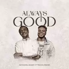 Nathaniel Bassey Ft Travis Greene - Always Good (Audio & Lyrics) Download
