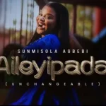 Aileyipada (Unchangeable) – Sunmisola Agbebi | Download MP3